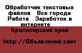 Обработчик текстовых файлов - Все города Работа » Заработок в интернете   . Красноярский край